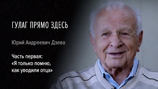 Гулаг прямо здесь. Юрий Андреевич Дзева. Часть первая: «Я только помню, как уводили отца»