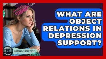 What Are Object Relations In Depression Support? - Depression Support Circle