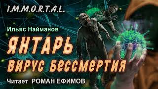 I.m.m.o.r.t.a.l. Янтарь. Вирус Бессмертия. Боевая Фантастика. Ильяс Найманов. Читает Роман Ефимов.