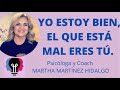 YO ESTOY BIEN, EL QUE ESTÁ MAL ERES TÚ. Psicóloga y Coach Martha Martínez Hidalgo.