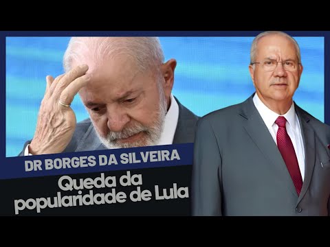Dr. Borges da Silveira comenta: A Queda da Popularidade do Presidente Lula