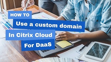 Citrix Cloud DaaS Adding a Custom Domain
