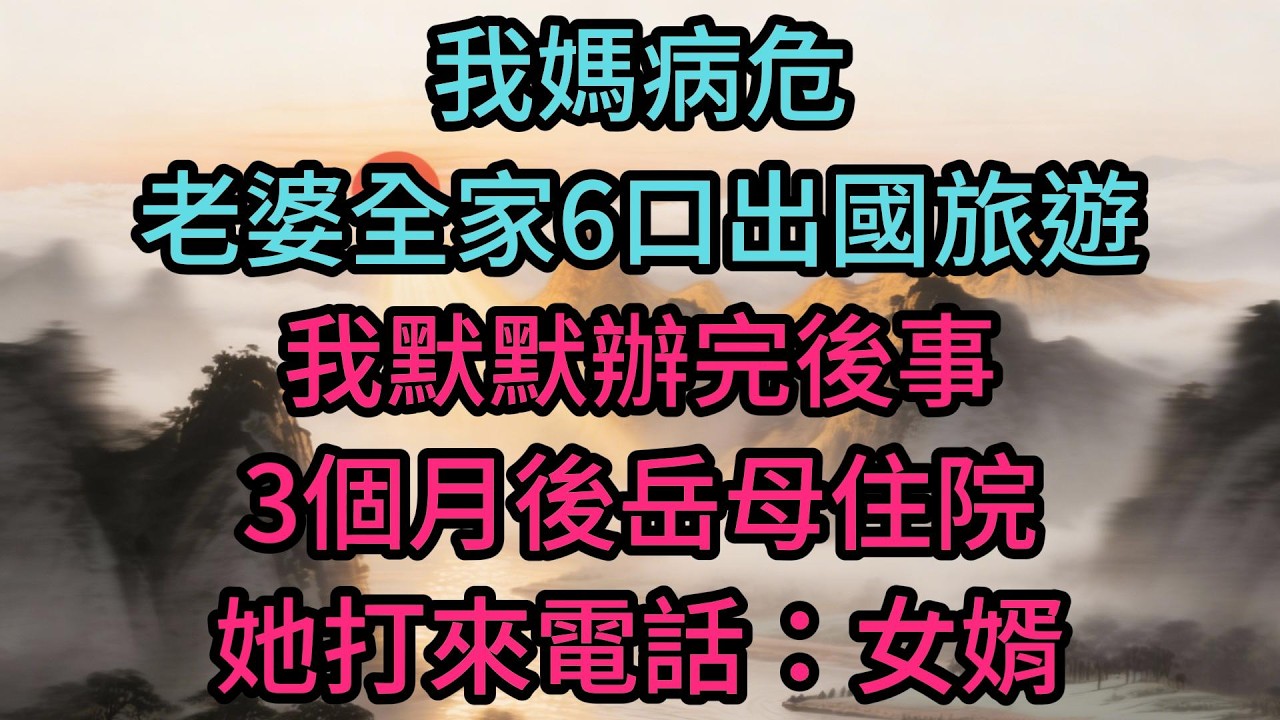我媽病危，老婆全家6口出國旅遊，我默默辦完後事。3個月後岳母住院，她打來電話：女婿，快來交下費