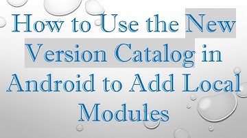 How to Use the New Version Catalog in Android to Add Local Modules