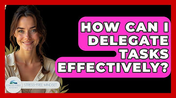 How Can I Delegate Tasks Effectively? - Stress Free Mindset