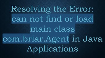 Resolving the Error: can not find or load main class com.briar.Agent in Java Applications