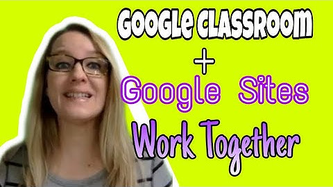 Google Classroom Plus Google Sites work together