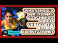 What Should Volleyball Coaches Do About Unrealistic Parent Expectations? - The Volleyball Hub