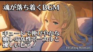 聞き流すだけで魂が落ち着くBGM　キュートでのびやかな癒しの女性ボーカルと優しいピアノ 【Healing Woman】 / sleep girl/　作業用　睡眠用　癒し