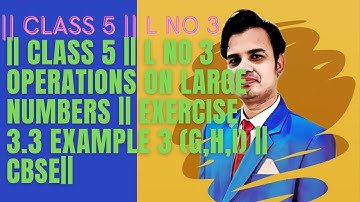 || CLASS 5 || L NO 3 OPERATIONS ON LARGE NUMBERS || EXERCISE 3.3 EXAMPLE 3 (g,h,i) || CBSE ||