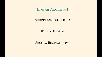Lecture 15, Linear Algebra I at IISER Kolkata in Autumn 2025