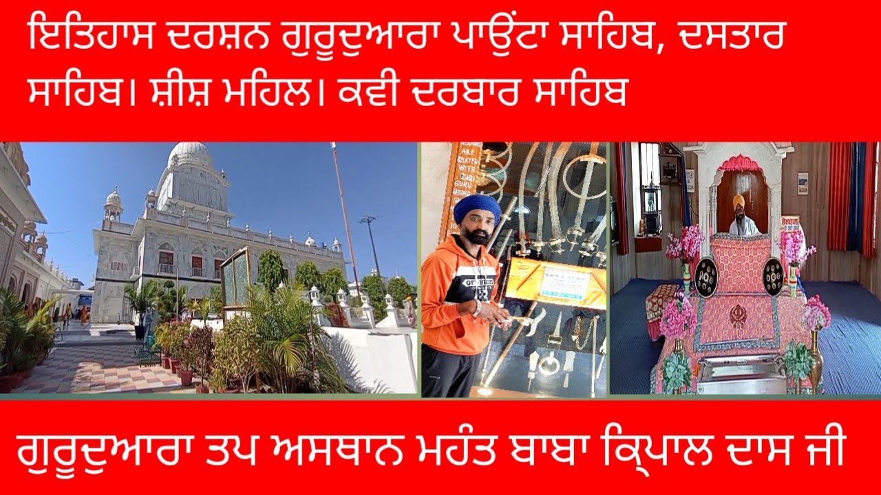 ਇਤਿਹਾਸ ਦਰਸ਼ਨ ਗੁਰੂਦੁਆਰਾ ਪਾਉਂਟਾ ਸਾਹਿਬ ਦਸਤਾਰ ਸਾਹਿਬ। ਸ਼ੀਸ ਮਹਿਲ। ਕਵੀ ਦਰਬਾਰ।ਤਪ ਅਸਥਾਨ ਮਹੰਤ ਬਾਬਾ ਕਿ੍ਪਾਲ ਦਾਸ ਜੀ