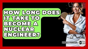 How Long Does It Take To Become A Nuclear Engineer? - Physics Frontier