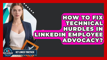 How To Fix Technical Hurdles In LinkedIn Employee Advocacy? - Get Linked Together