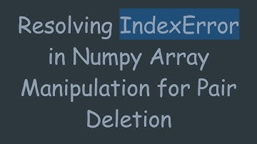 Resolving IndexError in Numpy Array Manipulation for Pair Deletion