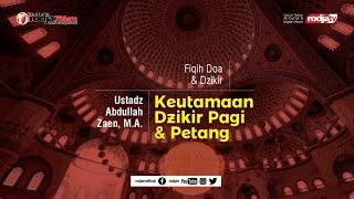 Fiqih Doa & Dzikir : Keistimewaan Dzikir Pagi & Petang l Ustadz Abdullah Zaen, M.A.