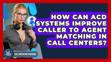 How Can ACD Systems Improve Caller To Agent Matching In Call Centers? - Call Center Pro Strategies