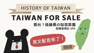 『Taiwan for Sale?』History of Taiwan－《動畫臺灣史》 EP0『賣台？後藤桑の如意算盤』