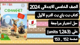 خامسة ابتدائي connect 5 حل إختبار مراجعة علي الوحدات(1,2,3)كتاب بت باي بت ترم أول 2024 صفحات 152-153