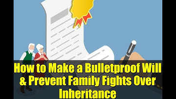 How to Make a Bulletproof Will & Prevent Family Fights Over Inheritance