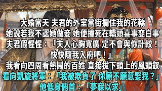 大婚當天,夫君的外室當街攔住我的花轎。她說若我不認她做妾,她便撞死在轎頭,喜事变白事。夫君假惺惺:「夫人心胸寬廣,定不會與你計較!快快隨我入府吧!」我看向四周看熱鬧的百姓,直接拔下頭上的鳳頭釵,看向凱