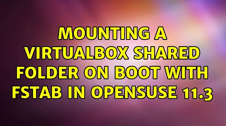 Mounting a VirtualBox shared folder on boot with fstab in OpenSuse 11.3 (3 Solutions!!)