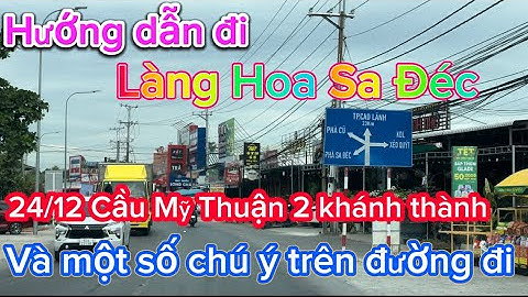 Hướng dẫn đi Làng Hoa Sa Đéc | Cầu Mỹ Thuận 2 khánh thành ngày 24/12 | TÀI XẾ BỤI