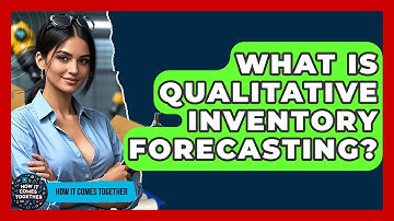 What Is Qualitative Inventory Forecasting? - How It Comes Together