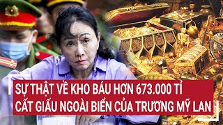 Điểm nóng: Sự thật về kho báu hơn 673.000 tỉ cất giấu ngoài biển của Trương Mỹ Lan