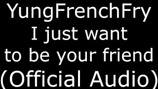 YungFrenchFry I Just want to be your friend (Official Audio)