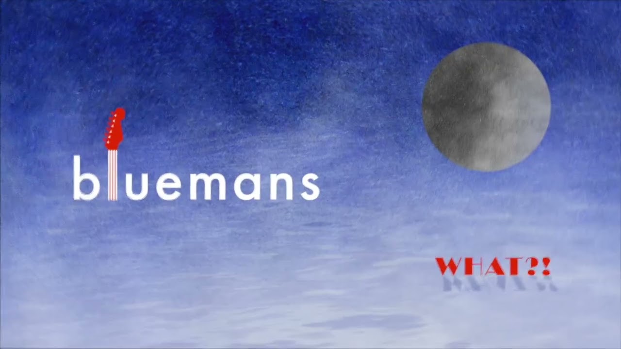Bluemans - WHAT?!