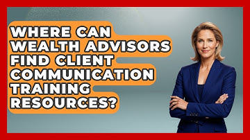 Where Can Wealth Advisors Find Client Communication Training Resources?
