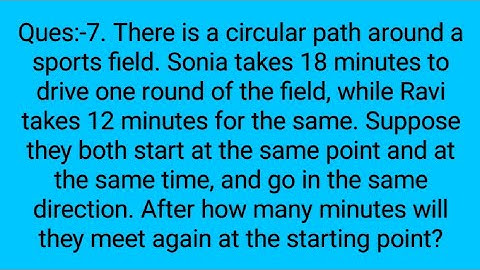 Ques:-7. There is a circular path around a sports field. Sonia takes 18 minutes to drive one round