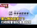 【直播完整版】軍公教加薪來了？行政院會後記者會說明｜三立新聞LIVE