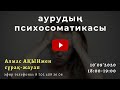 АУРУДЫҢ ПСИХОСОМАТИКАСЫ. СҰРАҚ-ЖАУАП АЛМАС АҚЫНМЕН.