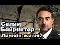 Селим Байрактар - личная жизнь и биография.