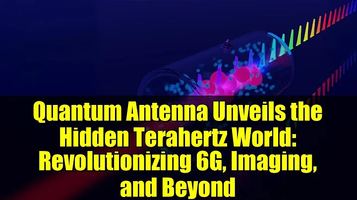Quantum Antenna Unveils the Hidden Terahertz World: Revolutionizing 6G, Imaging, and Beyond