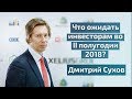 Что ожидать инвесторам во II-ом полугодии 2018 акции, нефть, валюта - Дмитрий Сухов