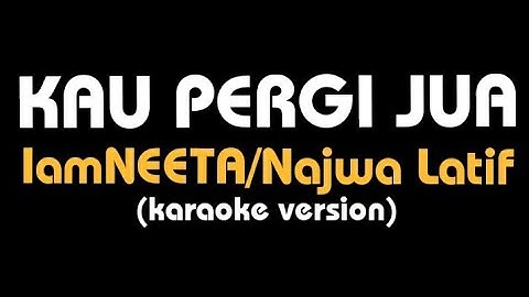 (karaoke) KAU PERGI JUA || IamNEETA/Najwa Latif, lirik