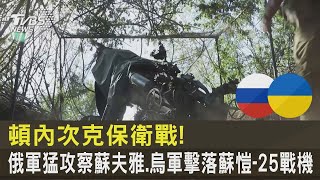 頓內次克保衛戰! 俄軍猛攻察蘇夫雅.烏軍擊落蘇愷-25戰機｜TVBS新聞