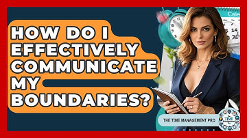 How Do I Effectively Communicate My Boundaries? - The Time Management Pro