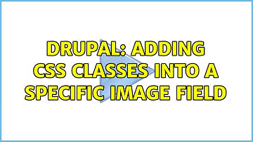 Drupal: adding css classes into a specific image field (3 Solutions!!)