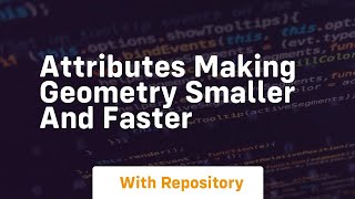 attributes making geometry smaller and faster