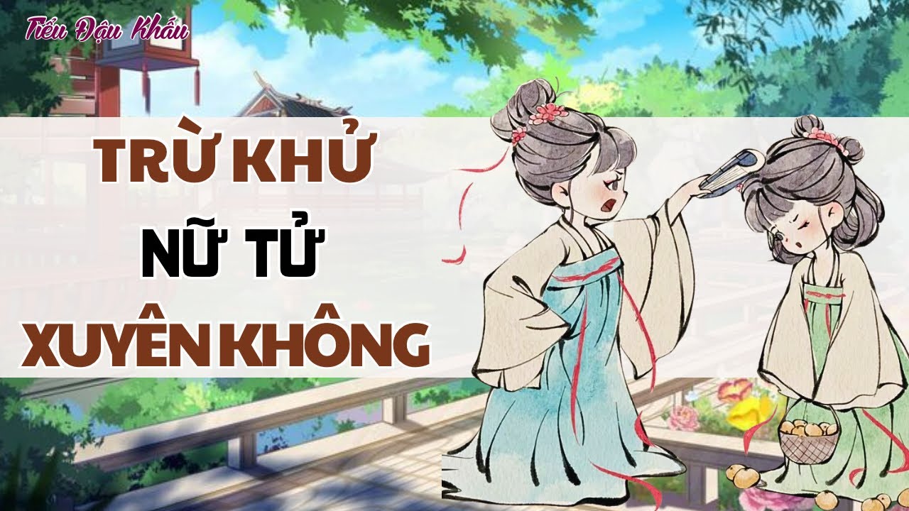 [TRUYỆNN AUDIO] TRỪ KHỬ NỮ TỬ XUYÊN KHÔNG