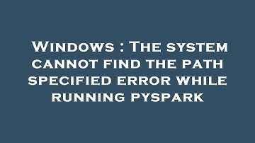 Windows : The system cannot find the path specified error while running pyspark