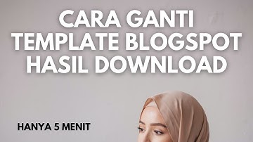 Cara Ganti dan Ubah Template Blogspot Blogger Hasil Download Yang Benar
