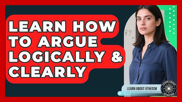 Learn How To Argue Logically & Clearly - Learn About Atheism