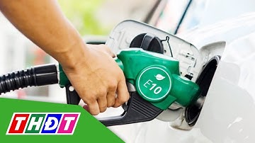 Giá xăng tăng trở lại, lần đầu tiên công bố giá xăng E10 | THDT
