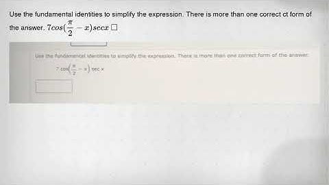 Use the fundamental identities to simplify the expression. There is more than one correct ct form of
