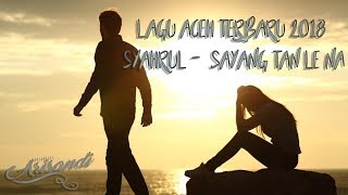 Lagu Aceh Terbaru 2018 | Syahrul - Sayang Tan Le Na